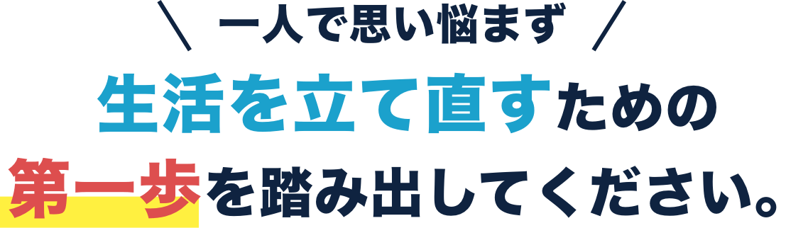 一人で思い悩まず生活を立て直すための第一歩を踏み出してください。