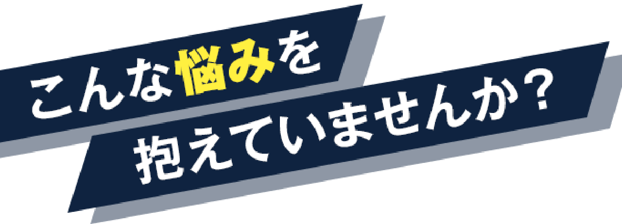 こんな悩みを抱えていませんか？