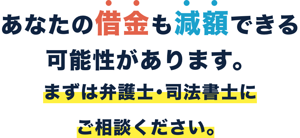 あなたの借金も減額できる可能性があります。まずは専門家にご相談ください。