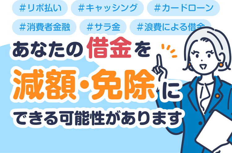 あなたの借金を減額・免除にできる可能性があります。 リボ払い キャッシング カードローン 消費者金融 サラ金 浪費による借金