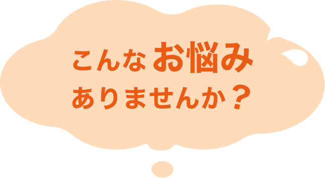 こんなお悩みありませんか？